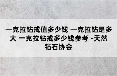 一克拉钻戒值多少钱 一克拉钻是多大 一克拉钻戒多少钱参考 -天然钻石协会